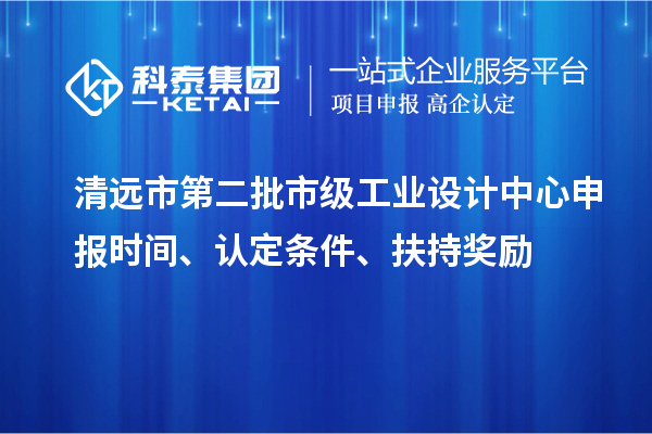 清遠(yuǎn)市第二批市級(jí)工業(yè)設(shè)計(jì)中心申報(bào)時(shí)間、認(rèn)定條件、扶持獎(jiǎng)勵(lì)