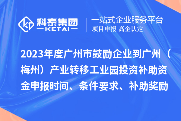 2023年度廣州市鼓勵企業(yè)到廣州（梅州）產(chǎn)業(yè)轉(zhuǎn)移工業(yè)園投資補(bǔ)助資金申報時間、條件要求、補(bǔ)助獎勵