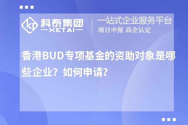 香港BUD專項(xiàng)基金的資助對象是哪些企業(yè)？如何申請？
