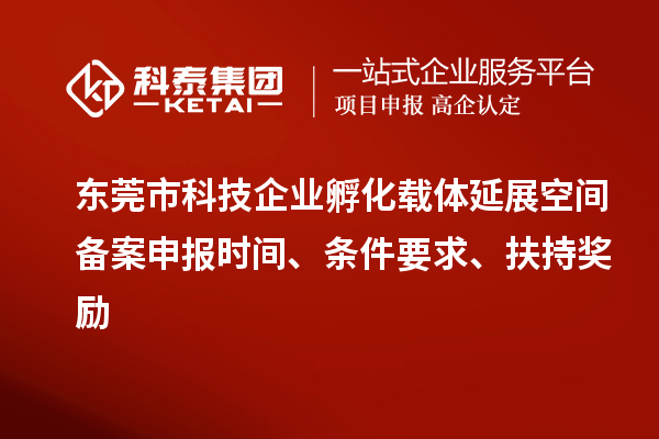 東莞市科技企業(yè)孵化載體延展空間備案申報(bào)時(shí)間、條件要求、扶持獎(jiǎng)勵(lì)