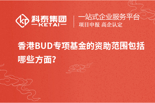 香港BUD專項(xiàng)基金的資助范圍包括哪些方面？