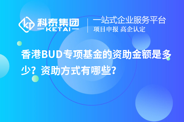 香港BUD專項(xiàng)基金的資助金額是多少？資助方式有哪些？