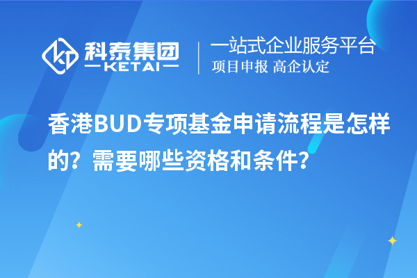 香港BUD專項(xiàng)基金申請流程是怎樣的？需要哪些資格和條件？