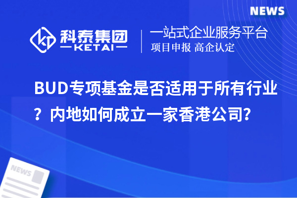 BUD專項(xiàng)基金是否適用于所有行業(yè)？內(nèi)地如何成立一家香港公司？