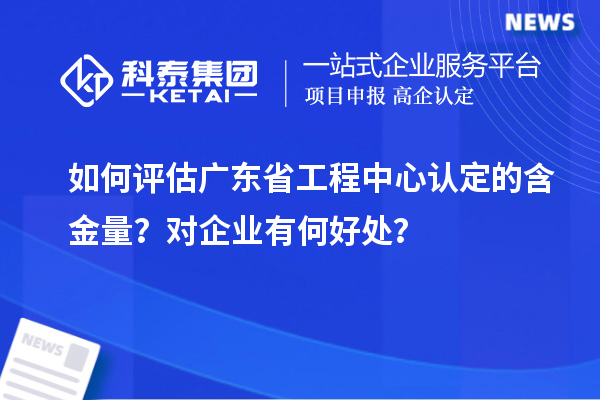 如何評估廣東省工程中心認定的含金量？對企業(yè)有何好處？