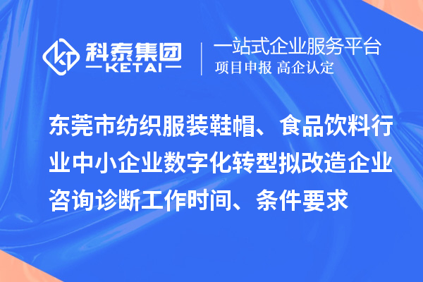 東莞市紡織服裝鞋帽、食品飲料行業(yè)中小企業(yè)數(shù)字化轉(zhuǎn)型擬改造企業(yè)咨詢(xún)?cè)\斷工作時(shí)間、條件要求