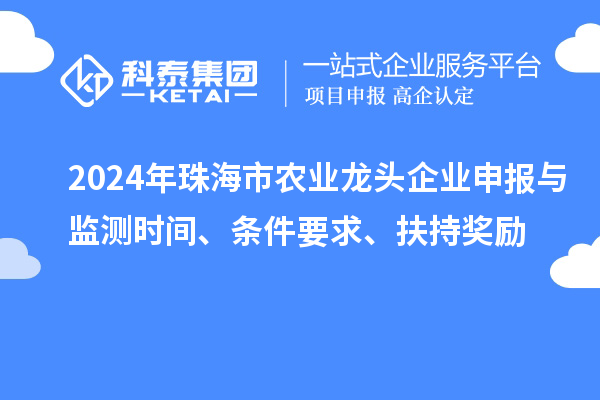 2024年珠海市農(nóng)業(yè)龍頭企業(yè)申報(bào)與監(jiān)測(cè)時(shí)間、條件要求、扶持獎(jiǎng)勵(lì)