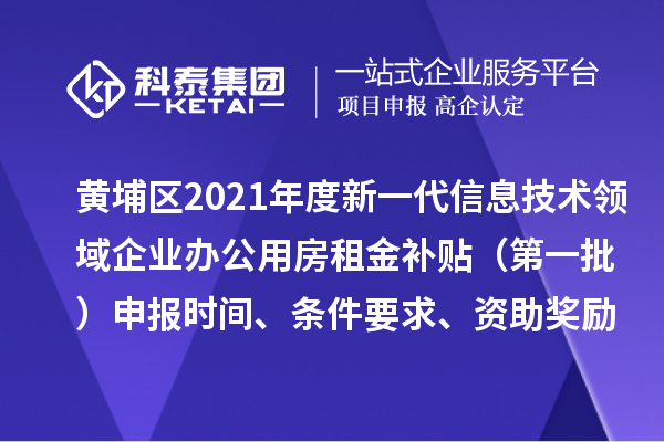 黃埔區(qū)2021年度新一代信息技術(shù)領(lǐng)域企業(yè)辦公用房租金補貼 （第一批）申報時間、條件要求、資助獎勵