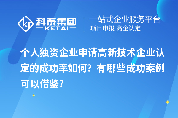 個(gè)人獨(dú)資企業(yè)申請(qǐng)高新技術(shù)企業(yè)認(rèn)定的成功率如何？有哪些成功案例可以借鑒？