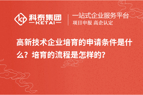 高新技術(shù)企業(yè)培育的申請條件是什么？培育的流程是怎樣的？