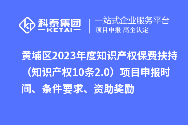 黃埔區(qū)2023年度知識(shí)產(chǎn)權(quán)保費(fèi)扶持（知識(shí)產(chǎn)權(quán)10條2.0）<a href=http://www.bxlmsc.com/shenbao.html target=_blank class=infotextkey>項(xiàng)目申報(bào)</a>時(shí)間、條件要求、資助獎(jiǎng)勵(lì)