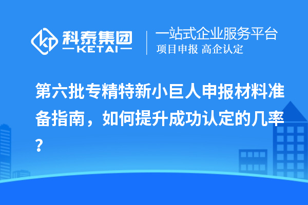 第六批<a href=http://www.bxlmsc.com/fuwu/zhuanjingtexin.html target=_blank class=infotextkey>專精特新小巨人申報</a>材料準備指南，如何提升成功認定的幾率？