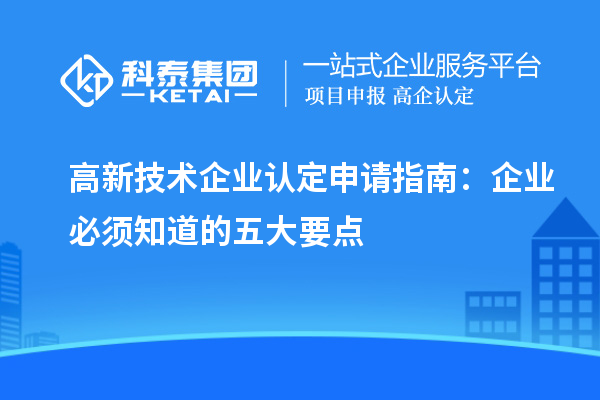 高新技術(shù)企業(yè)認(rèn)定申請指南：企業(yè)必須知道的五大要點