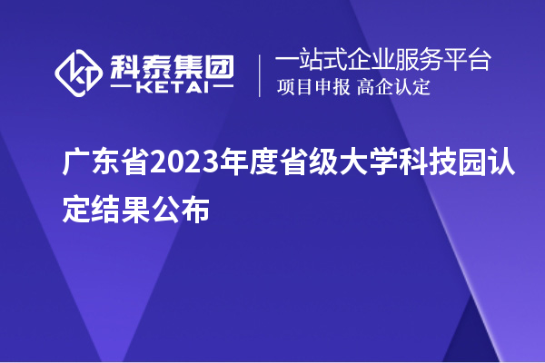 廣東省2023年度省級大學科技園認定結(jié)果公布
