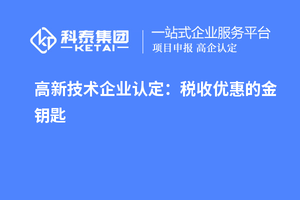 <a href=http://www.bxlmsc.com target=_blank class=infotextkey>高新技術(shù)企業(yè)認(rèn)定</a>：稅收優(yōu)惠的金鑰匙
