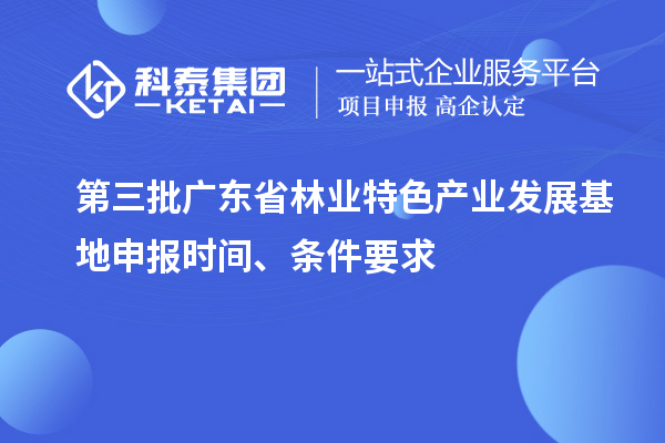 第三批廣東省林業(yè)特色產(chǎn)業(yè)發(fā)展基地申報(bào)時(shí)間、條件要求