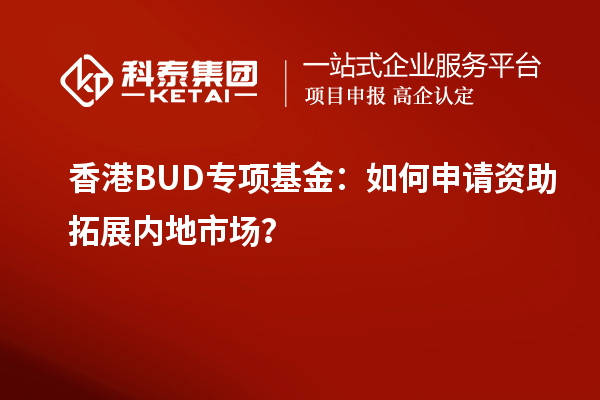 香港BUD專項基金：如何申請資助拓展內(nèi)地市場？
