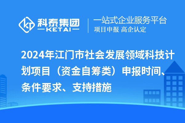 2024年江門市社會發(fā)展領(lǐng)域科技計劃項目（資金自籌類）申報時間、條件要求、支持措施