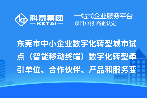 東莞市中小企業(yè)數(shù)字化轉(zhuǎn)型城市試點（智能移動終端）數(shù)字化轉(zhuǎn)型牽引單位、合作伙伴、產(chǎn)品和服務(wù)變更情況（2024年第一批次）的公示