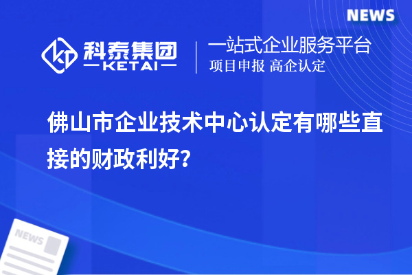 佛山市企業(yè)技術(shù)中心認(rèn)定有哪些直接的財(cái)政利好？