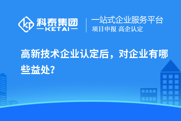 <a href=http://www.bxlmsc.com target=_blank class=infotextkey>高新技術企業(yè)認定</a>后，對企業(yè)有哪些益處？