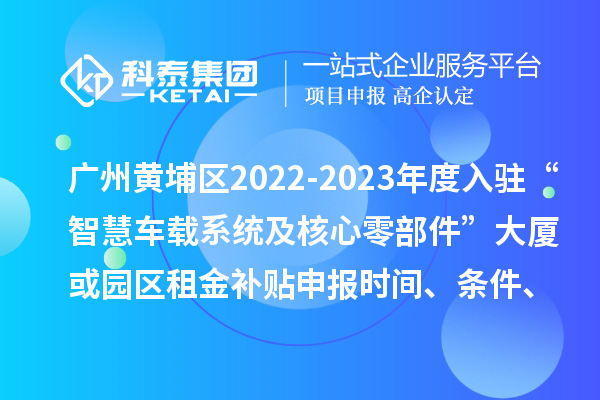 廣州黃埔區(qū)2022-2023年度入駐“智慧車載系統(tǒng)及核心零部件”大廈或園區(qū)租金補(bǔ)貼申報(bào)時(shí)間、條件、資助獎勵