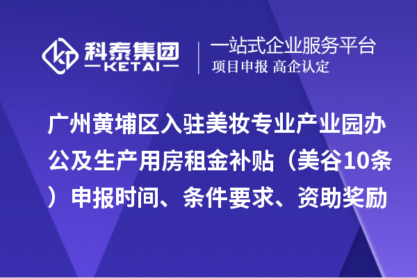 廣州黃埔區(qū)入駐美妝專業(yè)產(chǎn)業(yè)園辦公及生產(chǎn)用房租金補(bǔ)貼（美谷10條）申報(bào)時(shí)間、條件要求、資助獎(jiǎng)勵(lì)