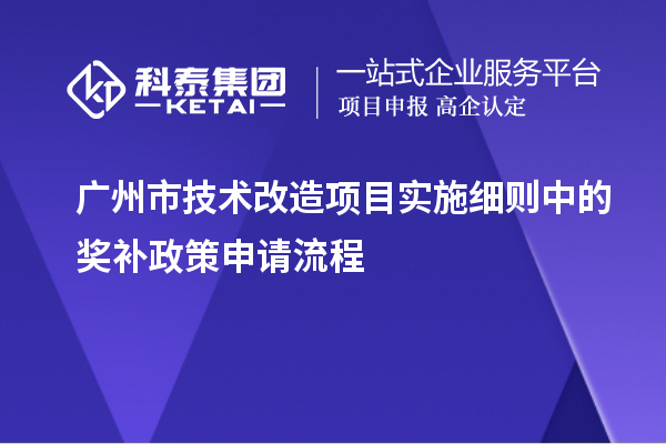 廣州市<a href=http://www.bxlmsc.com/fuwu/jishugaizao.html target=_blank class=infotextkey>技術(shù)改造</a>項(xiàng)目實(shí)施細(xì)則中的獎(jiǎng)補(bǔ)政策申請(qǐng)流程