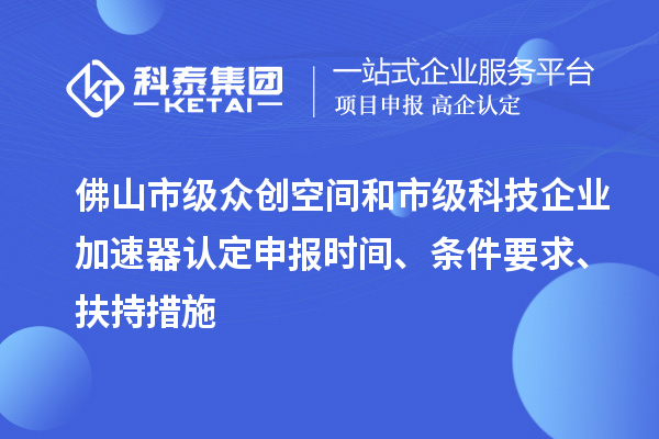 佛山市級(jí)眾創(chuàng)空間和市級(jí)科技企業(yè)加速器認(rèn)定申報(bào)時(shí)間、條件要求、扶持措施