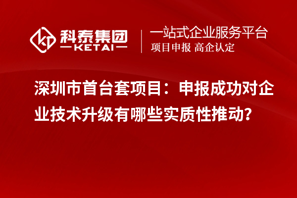 深圳市首臺套項目：申報成功對企業(yè)技術升級有哪些實質(zhì)性推動？