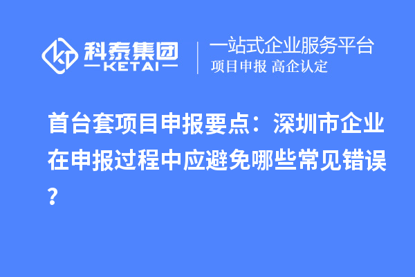 首臺套項目申報要點：深圳市企業(yè)在申報過程中應避免哪些常見錯誤？