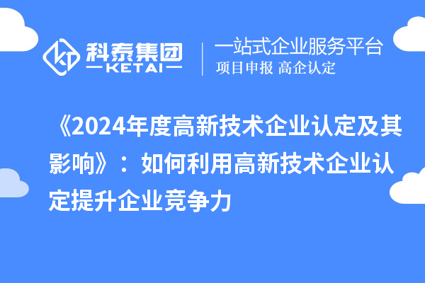 《2024年度高新技術(shù)企業(yè)認定及其影響》：如何利用高新技術(shù)企業(yè)認定提升企業(yè)競爭力