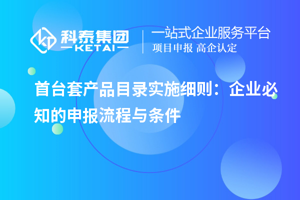 首臺套產(chǎn)品目錄實施細則：企業(yè)必知的申報流程與條件