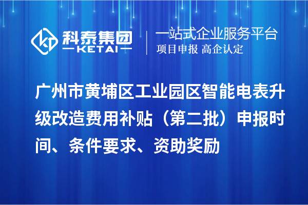 廣州市黃埔區(qū)工業(yè)園區(qū)智能電表升級(jí)改造費(fèi)用補(bǔ)貼（第二批）申報(bào)時(shí)間、條件要求、資助獎(jiǎng)勵(lì)