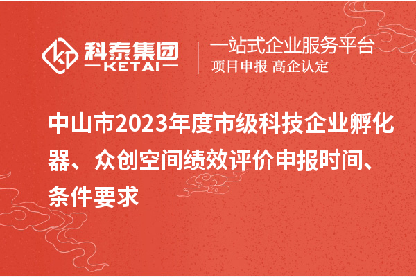 中山市2023年度市級科技企業(yè)孵化器、眾創(chuàng)空間績效評價申報時間、條件要求