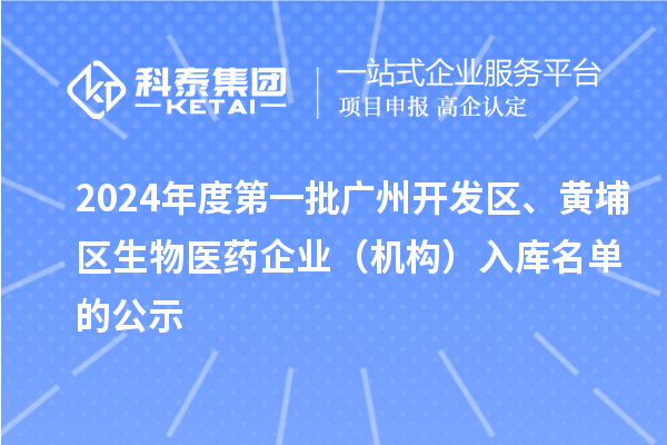 2024年度第一批廣州開發(fā)區(qū)、黃埔區(qū)生物醫(yī)藥企業(yè)（機構(gòu)）入庫名單的公示