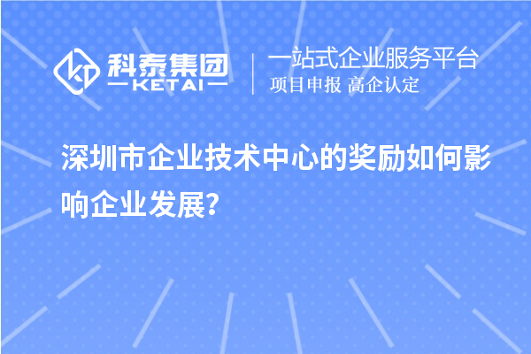 深圳市企業(yè)技術(shù)中心的獎勵如何影響企業(yè)發(fā)展？