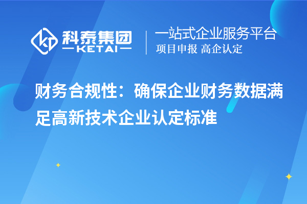財務(wù)合規(guī)性：確保企業(yè)財務(wù)數(shù)據(jù)滿足高新技術(shù)企業(yè)認定標(biāo)準