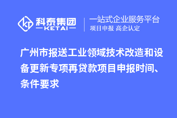 廣州市報送工業(yè)領(lǐng)域技術(shù)改造和設(shè)備更新專項再貸款<a href=http://www.bxlmsc.com/shenbao.html target=_blank class=infotextkey>項目申報</a>時間、條件要求