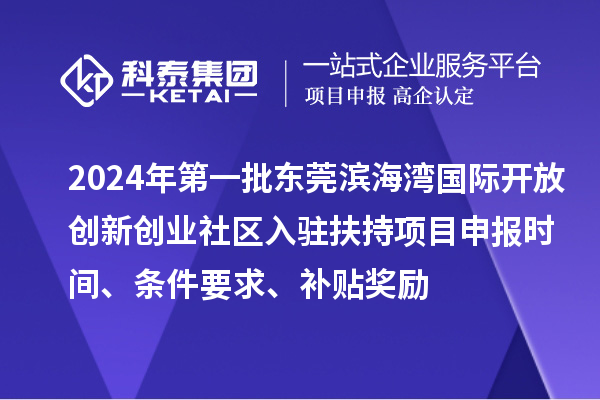 2024年第一批東莞濱海灣國際開放創(chuàng)新創(chuàng)業(yè)社區(qū)入駐扶持項(xiàng)目申報(bào)時(shí)間、條件要求、補(bǔ)貼獎(jiǎng)勵(lì)