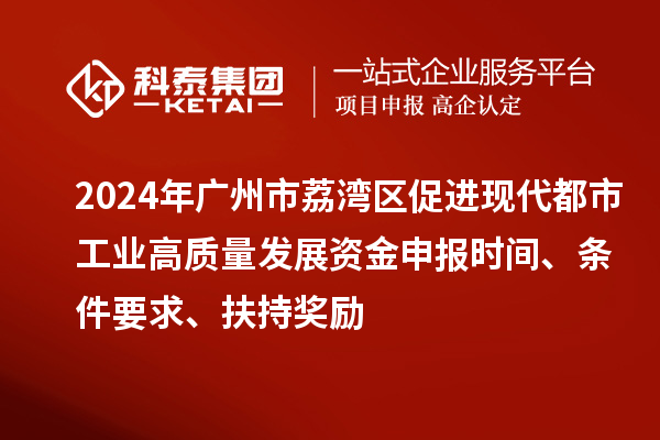 2024年廣州市荔灣區(qū)促進(jìn)現(xiàn)代都市工業(yè)高質(zhì)量發(fā)展資金申報(bào)時(shí)間、條件要求、扶持獎(jiǎng)勵(lì)