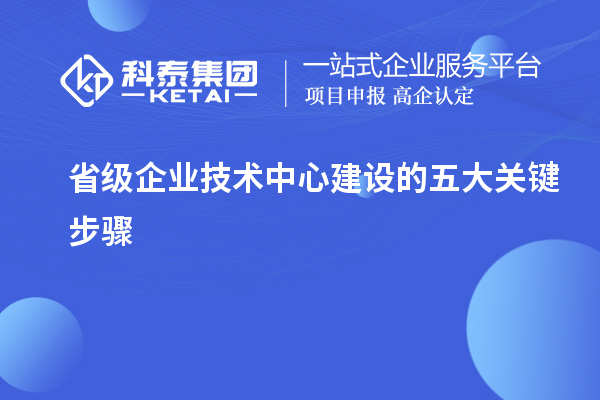 省級(jí)企業(yè)技術(shù)中心建設(shè)的五大關(guān)鍵步驟