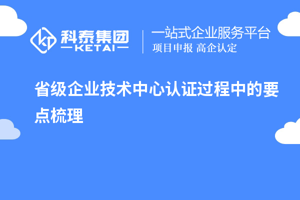 省級(jí)企業(yè)技術(shù)中心認(rèn)證過程中的要點(diǎn)梳理