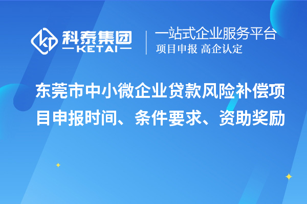 東莞市中小微企業(yè)貸款風(fēng)險補(bǔ)償項(xiàng)目申報(bào)時間、條件要求、資助獎勵