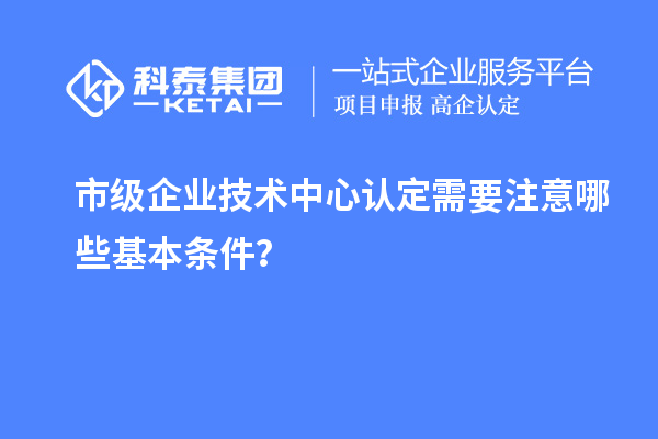 防踩坑！市企業(yè)技術(shù)中心認定必知基本條款來了！