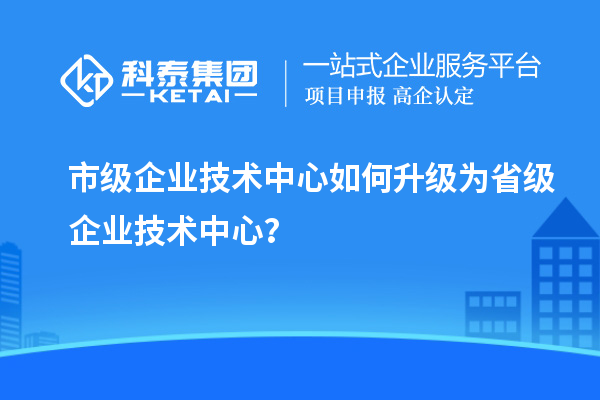 市企業(yè)技術(shù)中心升職記：如何成功晉級？