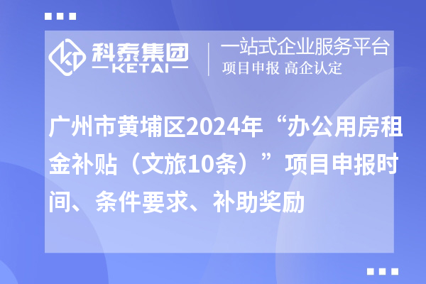 廣州市黃埔區(qū)2024年“辦公用房租金補貼（文旅10條）”項目申報時間、條件要求、補助獎勵