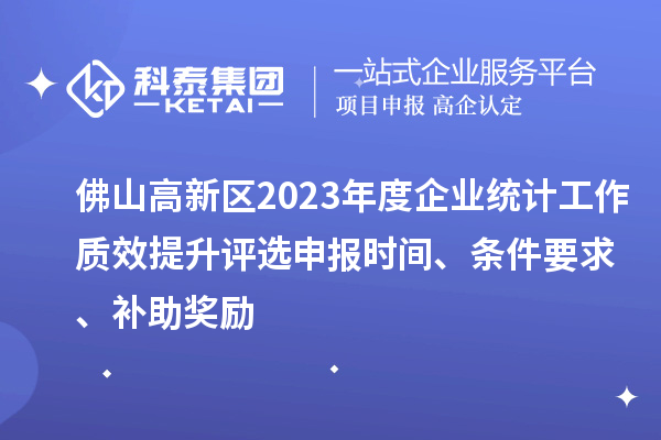 佛山高新區(qū)2023年度企業(yè)統(tǒng)計(jì)工作質(zhì)效提升評(píng)選申報(bào)時(shí)間、條件要求、補(bǔ)助獎(jiǎng)勵(lì)