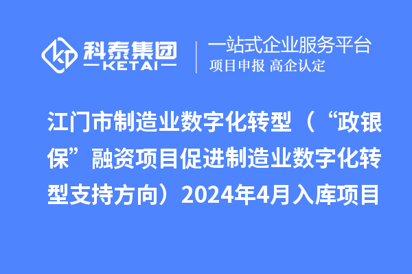 江門市制造業(yè)數(shù)字化轉(zhuǎn)型（“政銀?！比谫Y項目促進制造業(yè)數(shù)字化轉(zhuǎn)型支持方向）2024年4月入庫項目公布