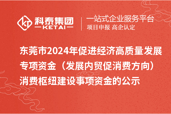 東莞市2024年促進經(jīng)濟高質(zhì)量發(fā)展專項資金（發(fā)展內(nèi)貿(mào)促消費方向）消費樞紐建設事項資金的公示